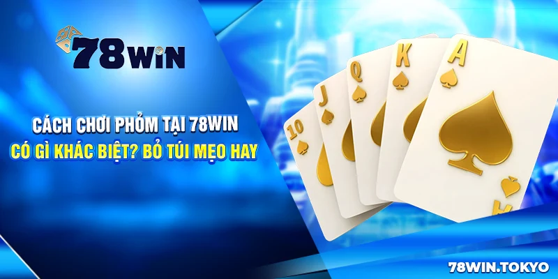 Cách Chơi Phỏm Tại 78WIN Có Gì Khác Biệt? Bỏ Túi Mẹo Cược Hay 5 Cách Chơi Phỏm Tại 78win Có Gì Khác Biệt? Bỏ Túi Mẹo Hay